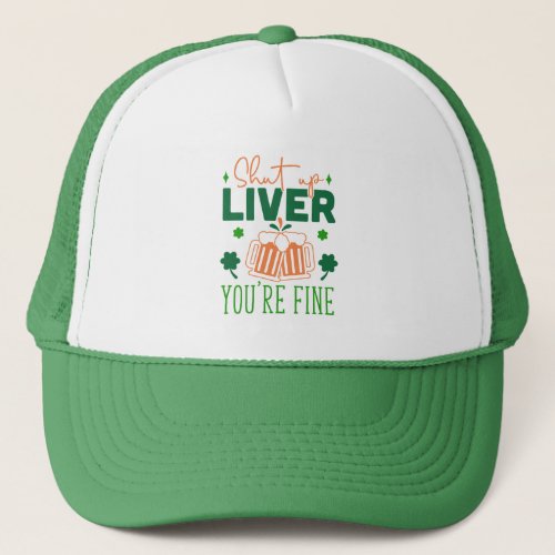 Shut up Liver You Are Fine Funny St Patric Quote Trucker Hat
