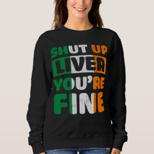 Shut Up Liver You Are Fine St Patricks Day Irish F Sweatshirt