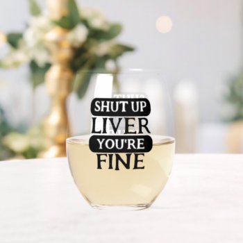 Shut Up Liver You Are Fine Stemless Wine Glass by Ricaso_Designs at Zazzle