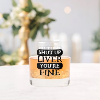 Shut Up Liver You Are Fine Whiskey Glass by Ricaso_Designs at Zazzle
