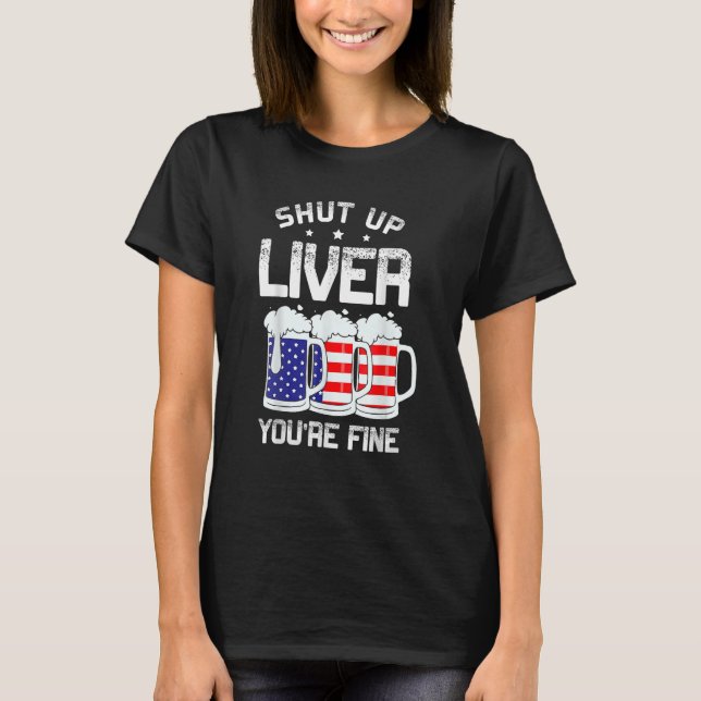 Shut Up Liver You re Fine Alcoholic American 4th O T-Shirt (Front)