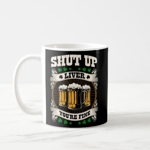 Shut up liver you re fine for a St Patrick s Day F Coffee Mug