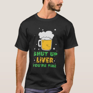 Shut Up Liver You’Re Fine St Patricks Day Drinki T-Shirt