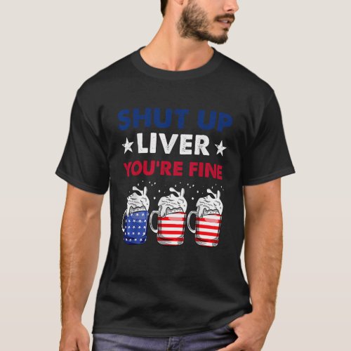Shut Up Liver Youre Fine 4th Of July Beer American T_Shirt