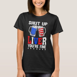 Shut Up Liver Youre Fine 4th Of July Beer Drinking T-Shirt