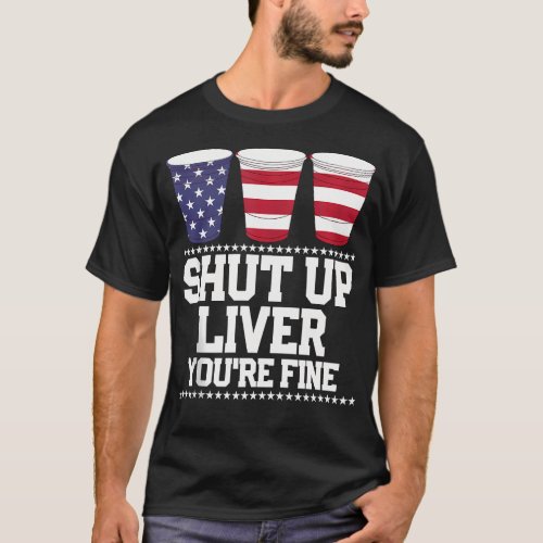 Shut Up Liver YouRe Fine 4Th Of July Beer T_Shirt