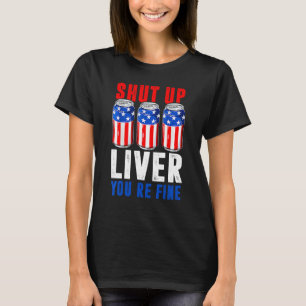 Shut Up Liver You're Fine  4th Of July Men Women B T-Shirt