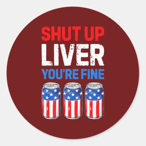 Shut Up Liver Youre Fine 4th of July Men Women Classic Round Sticker