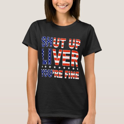 shut up liver youre fine america T_Shirt