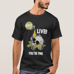 Shut up liver you're fine craft beer T-Shirt