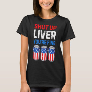 Shut Up Liver You're Fine Drinking Funny Beer Usa T-Shirt