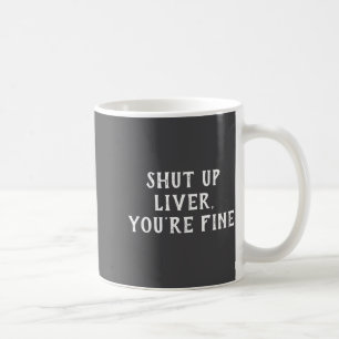Shut Up Liver Youre Fine Drinking Humor Coffee Mug