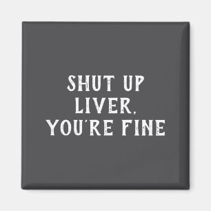 Shut Up Liver Youre Fine Drinking Humor Magnet