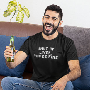 Shut Up Liver You're Fine Drinking Humor T-Shirt