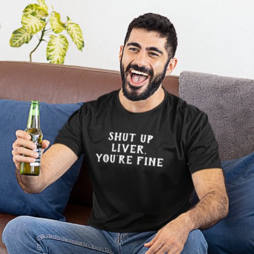 Shut Up Liver Youre Fine Drinking Humor T_Shirt