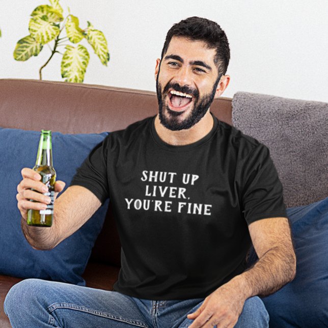 Shut Up Liver You're Fine Drinking Humor T-Shirt (Creator Uploaded)