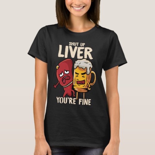 Shut Up Liver Youre Fine Drinking Pun Funny Beer T_Shirt