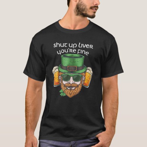 Shut Up Liver Youre Fine Drinking St Patricks Da T_Shirt