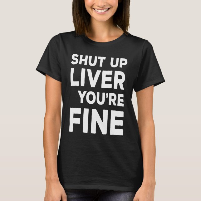 Shut Up Liver You're Fine  Drinking T-Shirt (Front)