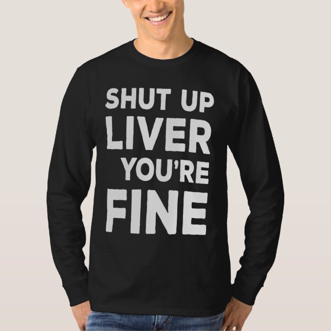 Shut Up Liver You're Fine  Drinking T-Shirt (Front)