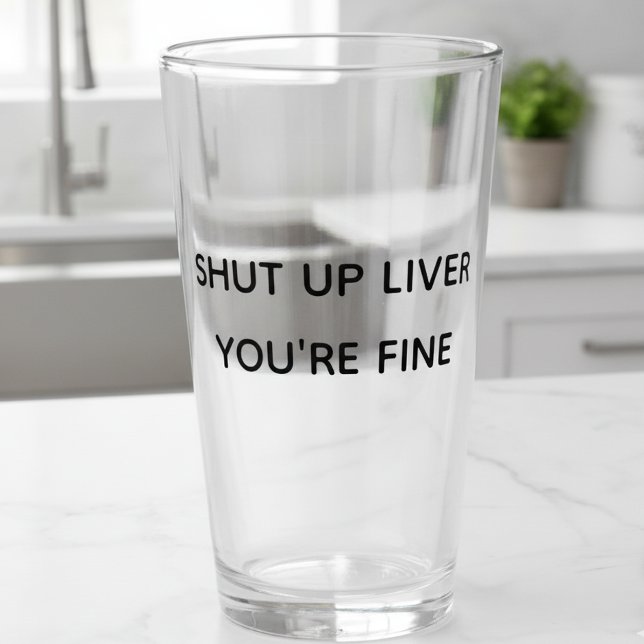 Shut Up Liver You're Fine Funny Drinking Glass (Creator Uploaded)