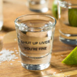 Shut Up Liver You're Fine Funny Drinking Shot Glass<br><div class="desc">This design was created though digital art. It may be personalized in the area provided or customizing by choosing the click to customize further option and changing the name, initials or words. You may also change the text color and style or delete the text for an image only design. Contact...</div>