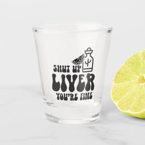 Shut Up Liver Youre Fine Funny Drinking Shot Glass