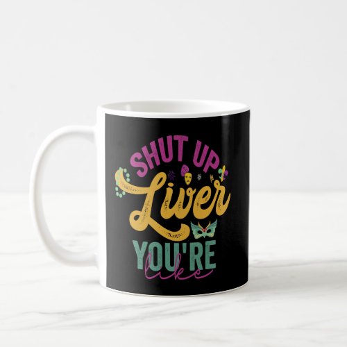 Shut up Liver Youre Fine Funny Mardi Gras Drinkin Coffee Mug