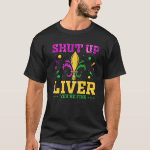 Shut Up Liver You're Fine Funny Mardi Gras Parade T-Shirt