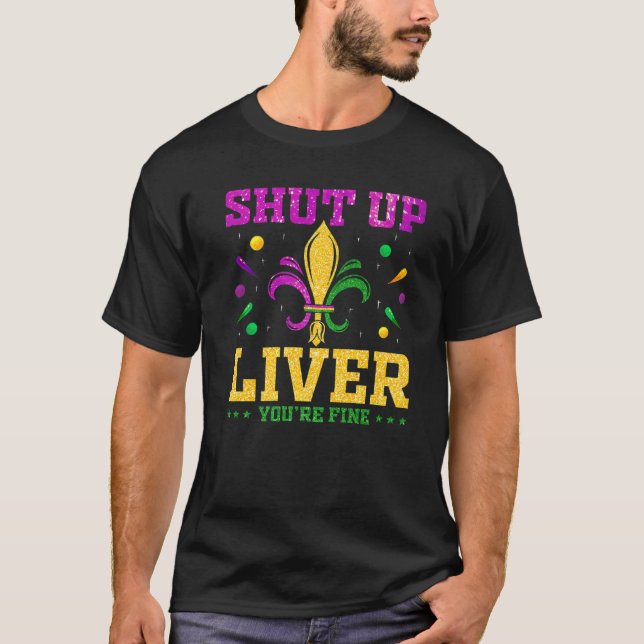Shut Up Liver You're Fine Funny Mardi Gras Parade T-Shirt (Front)