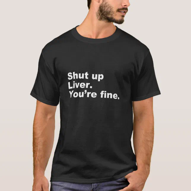 reservoir fjerne Udsøgt Shut Up Liver. You're Fine. - Funny Memes Quotes T-Shirt | Zazzle