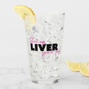 SHUT UP LIVER YOU'RE FINE Funny Quote Glass