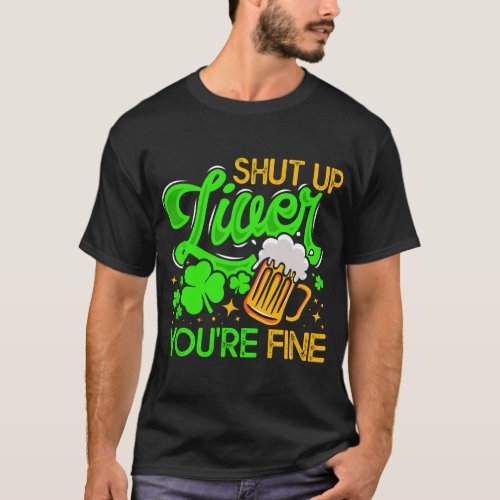 Shut Up Liver Youre Fine _ Funny St Patricks Da T_Shirt