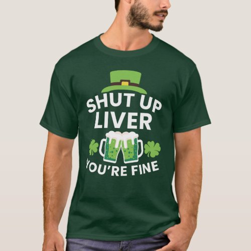 Shut Up Liver Youre Fine Funny St Patricks Day  T_Shirt