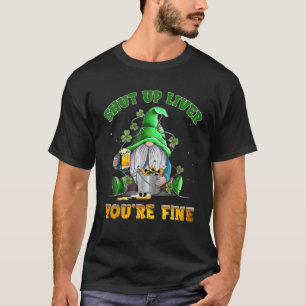 Shut Up Liver You're Fine Gnomes Drinking St Patri T-Shirt