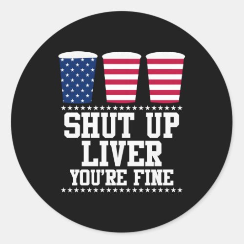 Shut Up Liver YouRe Fine Happy 4Th July Classic Round Sticker