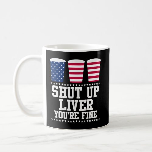 Shut Up Liver YouRe Fine Happy 4Th July Coffee Mug