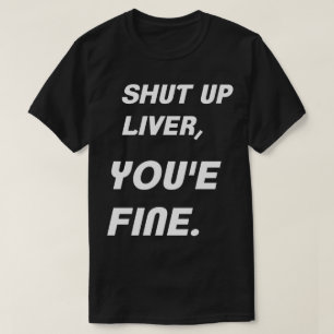 Shut up liver, you're fine humor shirt