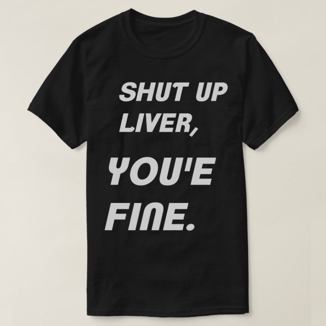 Shut up liver, you're fine humor shirt (Design Front)