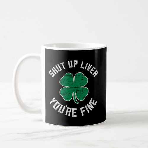 Shut Up Liver YouRe Fine St Patricks Day Coffee Mug