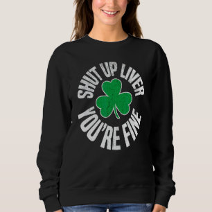 Shut Up Liver Youre Fine St Patricks Day Drinking Sweatshirt