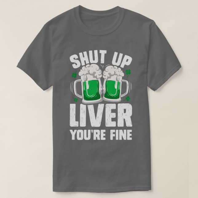 Shut Up Liver Youre Fine St Patricks Day Drinking  T-Shirt (Design Front)