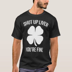 Shut Up Liver You're Fine St Patricks Day Irish Sh T-Shirt