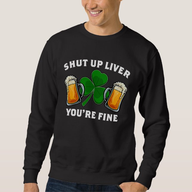Shut Up Liver You're Fine St Patrick's Day Sweatshirt (Front)
