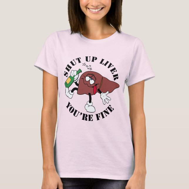 Shut Up Liver You're Fine T-Shirt (Front)