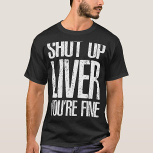 Shut Up Liver Youre Fine T-Shirt Great Drinking Gi
