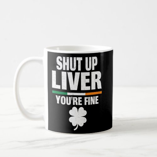 Shut Up Liver Youu2019re Fine Irish Humor St Patri Coffee Mug