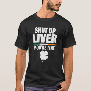 Shut Up Liver Youu2019re Fine Irish Humor St Patri T-Shirt