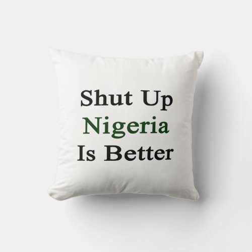 Shut Up Nigeria Is Better Throw Pillow