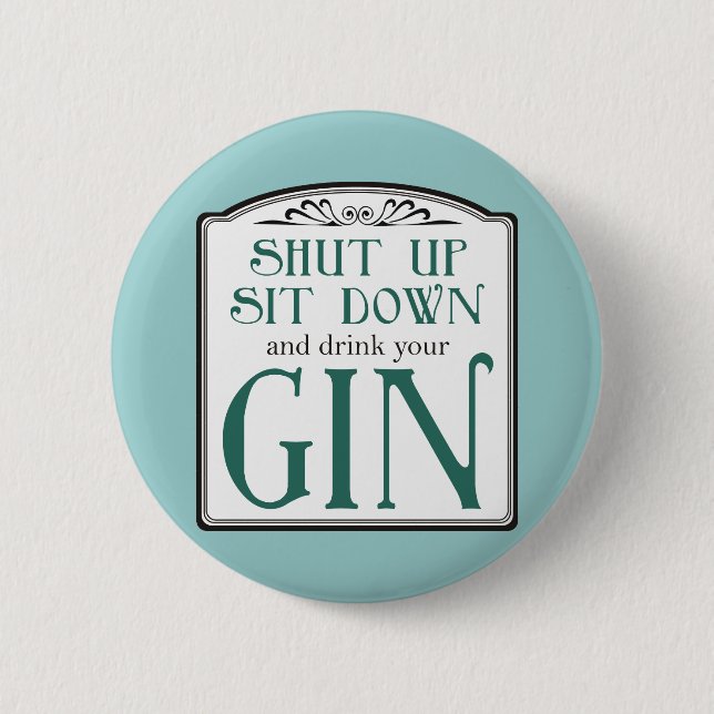 Shut Up, Sit Down, and Drink Your Gin Pinback Button (Front)